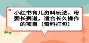 小红书育儿资料玩法，母婴长赛道，适合长久操作的项目（资料打包）-九源吧网赚