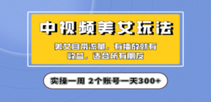 实操一天300+，【中视频美女号】项目拆解，保姆级教程助力你快速成单！-九源吧网赚学院