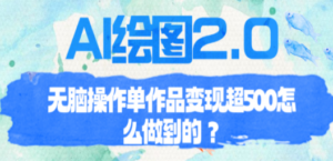 AI绘图2.0无脑操作单作品变现超500怎么做到的？-九源吧网赚