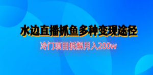 水边直播抓鱼多种变现途径冷门项目月入200w拆解-九源吧资源站
