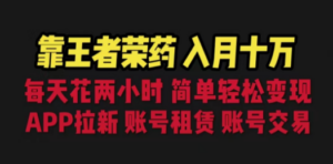 靠王者荣耀，月入十万，每天花两小时。多种变现，拉新、账号租赁，账号交易-九源吧资源站