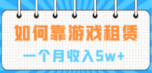如何靠游戏租赁业务一个月收入5w+-九源吧网赚学院
