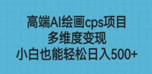 高端AI绘画cps项目，多维度变现，小白也能轻松日入500+-九源吧网赚