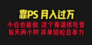 靠PS月入过万 小白做这个赛道很吃香 每天2小时，简单且暴利（教学+170G资料-九源吧网赚