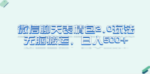 微信聊天表情包2.0新玩法，适合小白 无脑搬运。仅凭一部手机，轻松日入500+-九源吧资源站