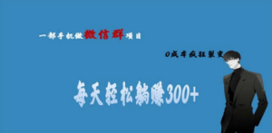 用微信群做副业，0成本疯狂裂变，当天见收益 一部手机实现每天轻松躺赚300+-九源吧网赚