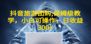 抖音旅游团购项目，保姆级教学，小白可操作，日收益300+（教程+素材）-九源吧网赚