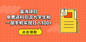 蓝海项目，免费资料引流大学生粉一部手机实现日入300+-九源吧网赚