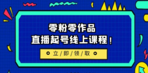 2023/7月最新线上课：更新两节，零粉零作品，直播起号线上课程-九源吧网赚