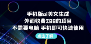 手机版ai美女生成-外面收费288的项目，不需要电脑，手机即可快速使用-九源吧网赚学院