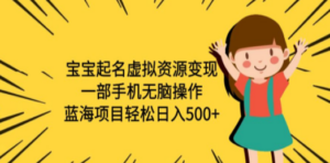 宝宝起名虚拟资源变现，一部手机无脑操作，蓝海项目轻松日入500+（附软件）-九源吧网赚