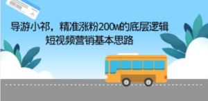 导游小祁，精准涨粉200w的底层逻辑，短视频营销基本思路-九源吧网赚