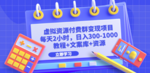 虚拟资源付费群变现项目：每天2小时，日入300-1000+（教程+文案库+资源）-九源吧资源站