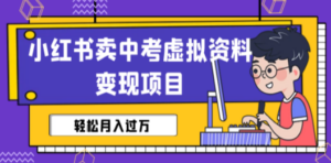 小红书卖中考虚拟资料变现分享课：轻松月入过万（视频+配套资料）-九源吧网赚学院