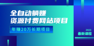 全自动躺赚资源付费网站项目：年赚20万长期项目（详细教程+源码）23年更新-九源吧网赚