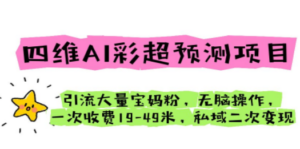 四维AI彩超预测项目 引流大量宝妈粉 无脑操作 一次收费19-49 私域二次变现-九源吧网赚