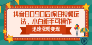 抖音8090后怀旧视频玩法，小白新手可操作，迅速涨粉变现（教程+素材）-九源吧网赚
