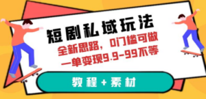 短剧私域玩法，全新思路，0门槛可做，一单变现9.9-99不等（教程+素材）-九源吧资源站