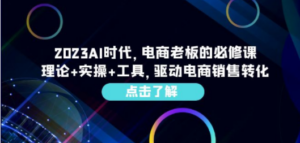 2023AI·时代，电商老板的必修课，理论+实操+工具，驱动电商销售转化-九源吧