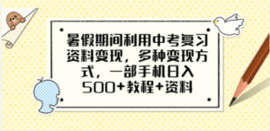 暑假期间利用中考复习资料变现，多种变现方式，一部手机日入500+教程+资料-九源吧资源站