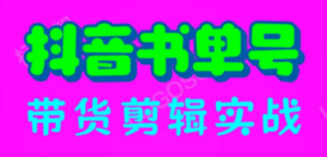 抖音书单号带货剪辑实战：手把手带你 起号 涨粉 剪辑 卖货 变现（46节）-九源吧网赚学院