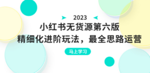 绅白不白·小红书无货源第六版，精细化进阶玩法，最全思路运营，可长久操作-九源吧网赚