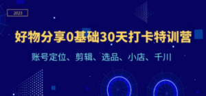 好物分享0基础30天打卡特训营：账号定位、剪辑、选品、小店、千川-九源吧资源站