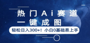 热门Ai赛道，一键成图，轻松日入300+！小白0基础易上手-九源吧网赚