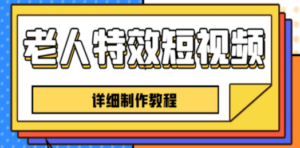 老人特效短视频创作教程，一个月涨粉5w粉丝秘诀 新手0基础学习【全套教程】-九源吧