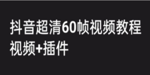 外面收费2300的抖音高清60帧视频教程，学会如何制作视频（教程+插件）-九源吧网赚学院