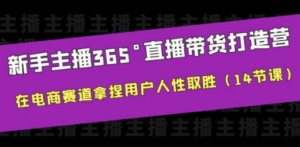 新手主播365°直播带货·打造营，在电商赛道拿捏用户人性取胜（14节课）-九源吧网赚学院
