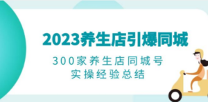 2023养生店·引爆同城，300家养生店同城号实操经验总结-九源吧