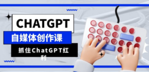 ChatGPT自媒体创作课，抓住ChatGPT红利，助你创作效率提升10倍-九源吧网赚
