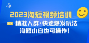 2023淘短视频培训：精准人群·快速爆发玩法，淘短小白也可操作-九源吧网赚