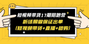 短视频带货17期陪跑营 听话照做保证出单（短视频带货+直播+团购）赠1-16期-九源吧网赚