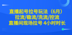 直播起号拉号玩法（6月）拉流/稳流/洗流/控流 直播间现场拉号 4小时时长-九源吧网赚