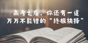 某公众号付费文章——高考-之后，你还有一道万万不能错的“终极抉择”-九源吧网赚