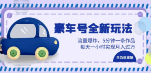 豪车号全新玩法，流量爆炸，5分钟一条作品，每天一小时实现月入过万-九源吧网赚学院