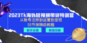 2023Tk海外-短视频带货特训营：从账号注册到运营到变现-55节保姆级教程！-九源吧网赚