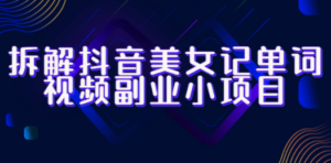 拆解抖音美女记单词视频副业小项目，一条龙玩法大解析（教程+素材）-九源吧网赚