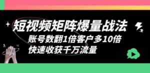 短视频-矩阵爆量战法，账号数翻1倍客户多10倍，快速收获千万流量-九源吧网赚