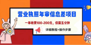 营业执照年审信息差项目，一单100-200元仅需五分钟，详细教程+操作步骤-九源吧网赚