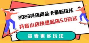 2023抖店商品卡最新玩法，抖音小店快速起店5.0玩法（11节课）-九源吧网赚