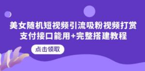 美女随机短视频引流吸粉视频打赏支付接口能用+完整搭建教程-九源吧网赚