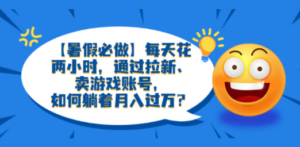 每天花两小时，通过拉新、卖游戏账号，如何躺着月入过万？-九源吧网赚