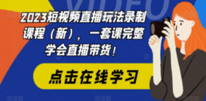 2023短视频直播玩法录制课程（新），一套课完整学会直播带货-九源吧网赚
