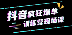 抖音短视频疯狂-爆单训练营现场课（新）直播带货+实战案例-九源吧网赚