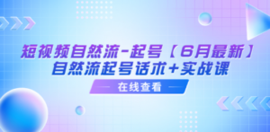 短视频自然流-起号【6月最新】​自然流起号话术+实战课-九源吧资源站