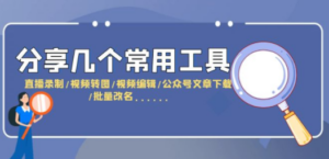 分享几个常用工具 直播录制/视频转图/视频编辑/公众号文章下载/改名……-九源吧网赚