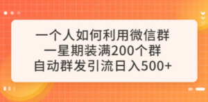 一个人如何利用微信群自动群发引流，一星期装满200个群，日入500+-九源吧网赚